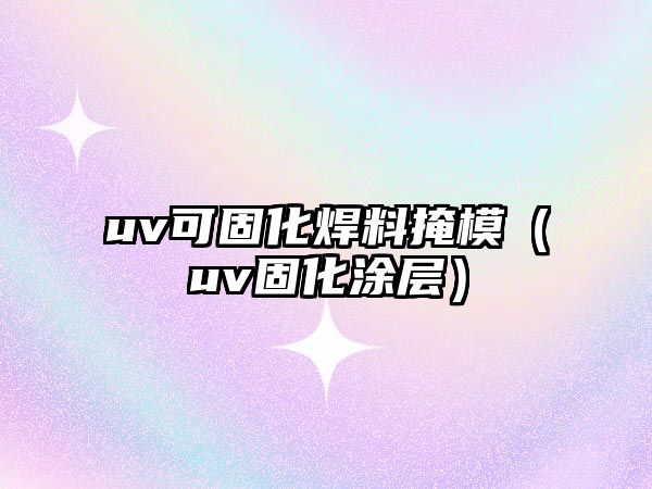 uv可固化焊料掩模（uv固化涂層）