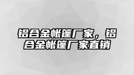 鋁合金帳篷廠家，鋁合金帳篷廠家直銷