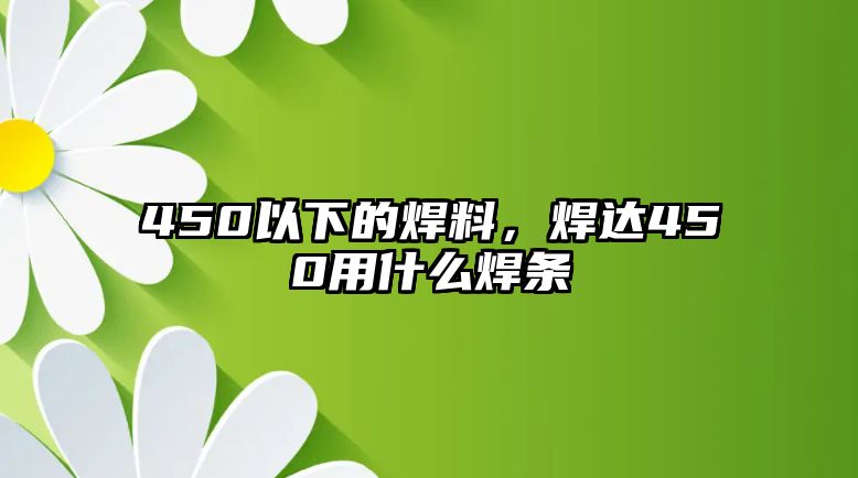 450以下的焊料，焊達450用什么焊條