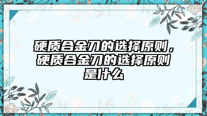 硬質合金刀的選擇原則，硬質合金刀的選擇原則是什么