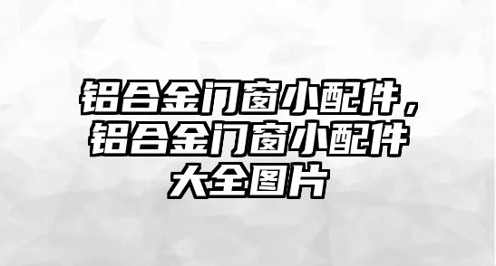 鋁合金門窗小配件，鋁合金門窗小配件大全圖片