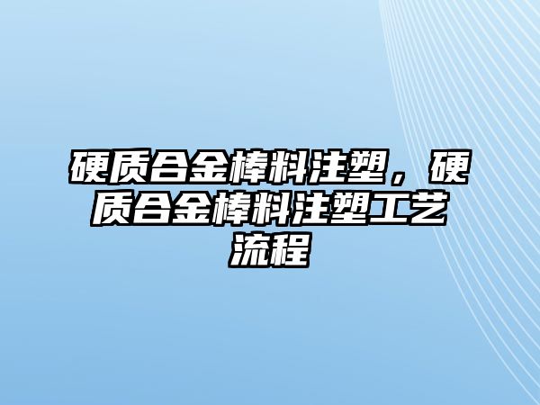 硬質(zhì)合金棒料注塑，硬質(zhì)合金棒料注塑工藝流程