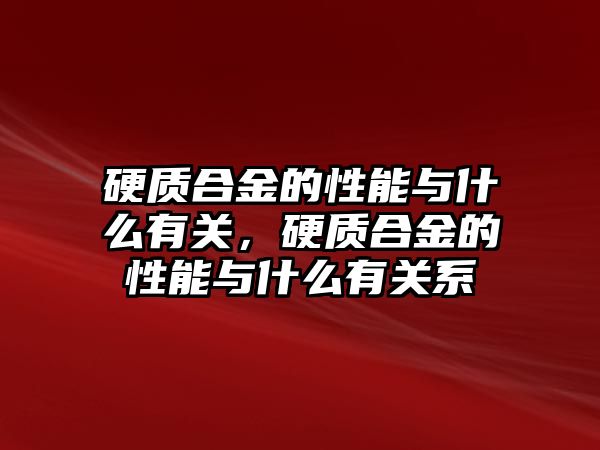 硬質(zhì)合金的性能與什么有關，硬質(zhì)合金的性能與什么有關系