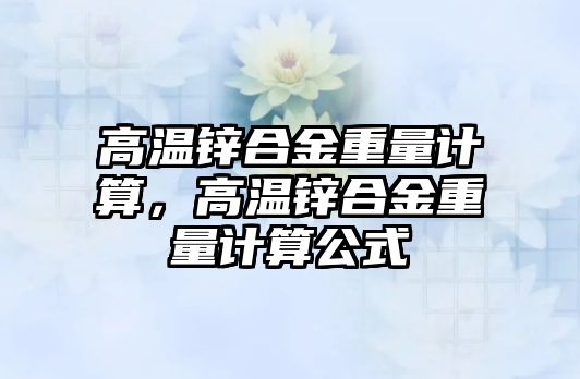 高溫鋅合金重量計(jì)算，高溫鋅合金重量計(jì)算公式