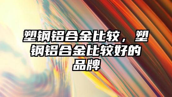 塑鋼鋁合金比較，塑鋼鋁合金比較好的品牌