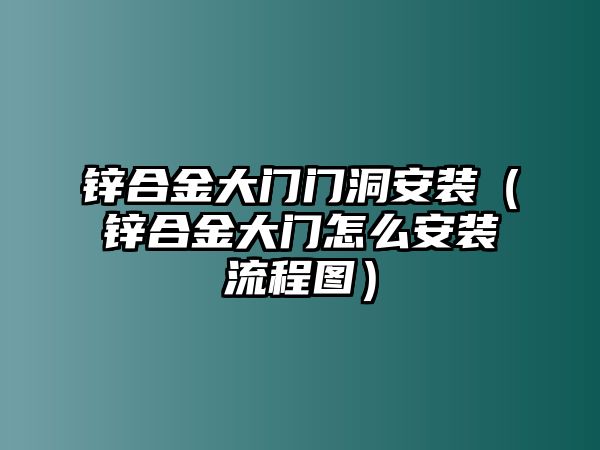 鋅合金大門(mén)門(mén)洞安裝（鋅合金大門(mén)怎么安裝流程圖）