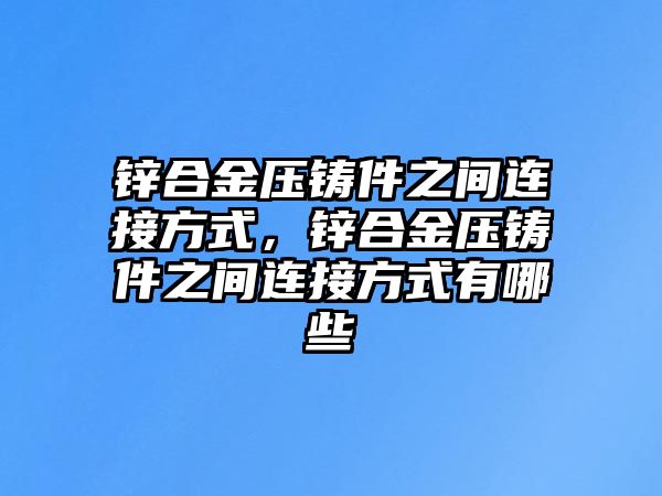 鋅合金壓鑄件之間連接方式，鋅合金壓鑄件之間連接方式有哪些