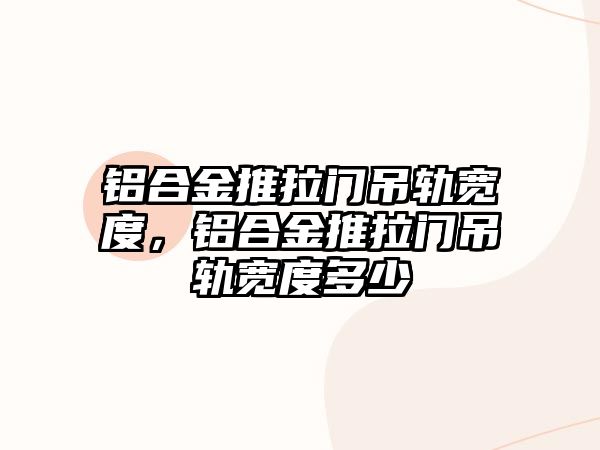 鋁合金推拉門吊軌寬度，鋁合金推拉門吊軌寬度多少