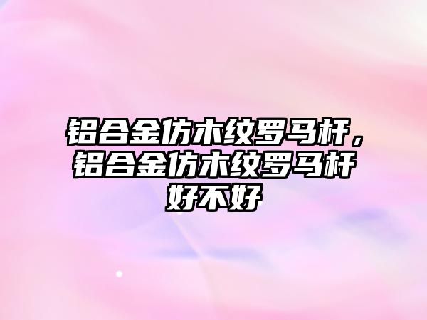 鋁合金仿木紋羅馬桿，鋁合金仿木紋羅馬桿好不好