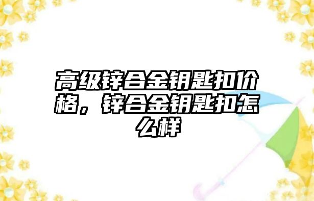 高級(jí)鋅合金鑰匙扣價(jià)格，鋅合金鑰匙扣怎么樣