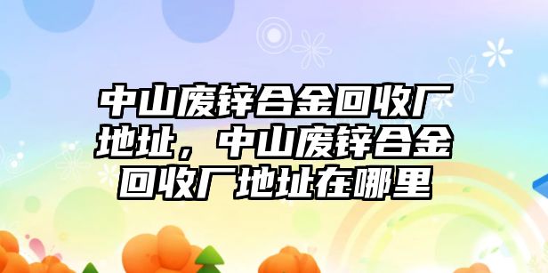 中山廢鋅合金回收廠地址，中山廢鋅合金回收廠地址在哪里