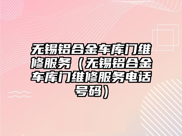 無錫鋁合金車庫門維修服務（無錫鋁合金車庫門維修服務電話號碼）