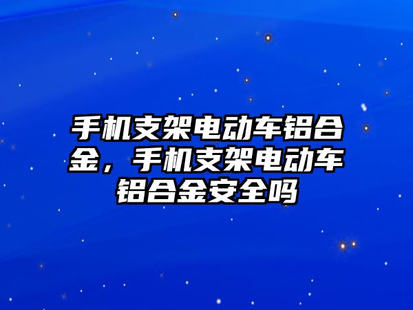 手機支架電動車鋁合金，手機支架電動車鋁合金安全嗎