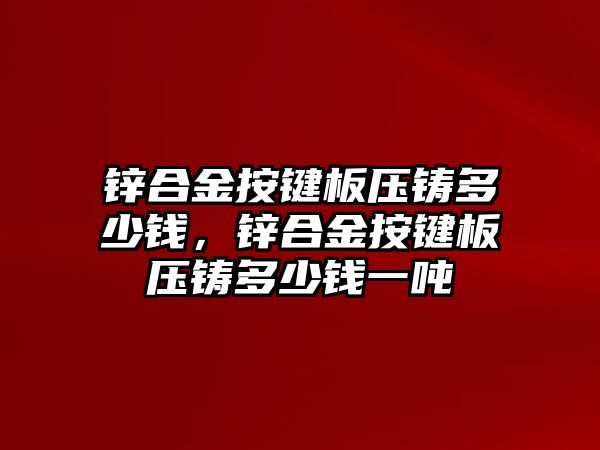 鋅合金按鍵板壓鑄多少錢，鋅合金按鍵板壓鑄多少錢一噸