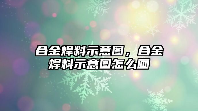 合金焊料示意圖，合金焊料示意圖怎么畫