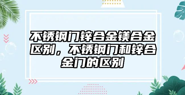 不銹鋼門鋅合金鎂合金區(qū)別，不銹鋼門和鋅合金門的區(qū)別