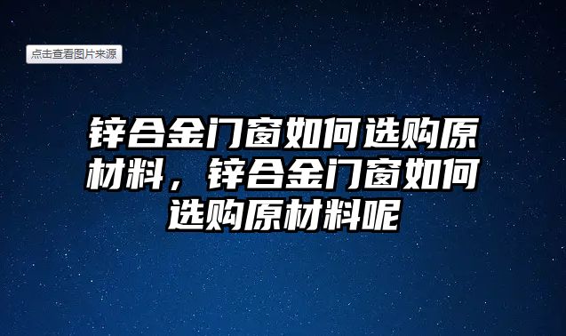 鋅合金門窗如何選購原材料，鋅合金門窗如何選購原材料呢