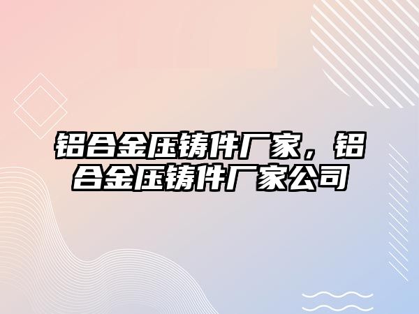 鋁合金壓鑄件廠家，鋁合金壓鑄件廠家公司