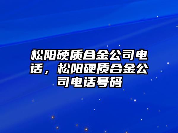 松陽硬質(zhì)合金公司電話，松陽硬質(zhì)合金公司電話號(hào)碼