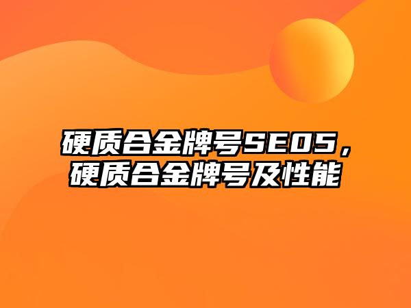 硬質(zhì)合金牌號SE05，硬質(zhì)合金牌號及性能