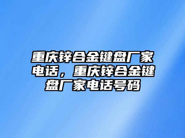 重慶鋅合金鍵盤廠家電話，重慶鋅合金鍵盤廠家電話號碼