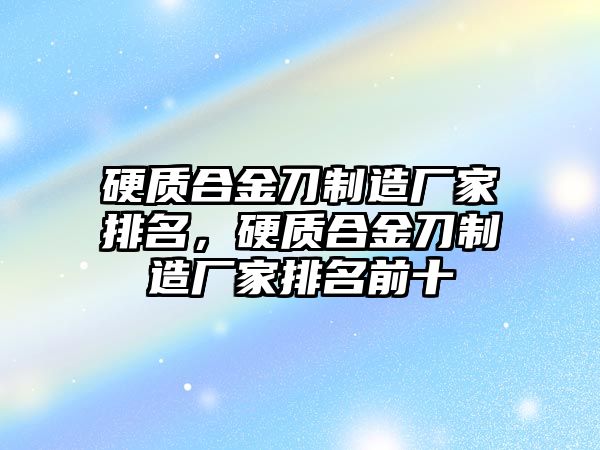 硬質(zhì)合金刀制造廠家排名，硬質(zhì)合金刀制造廠家排名前十