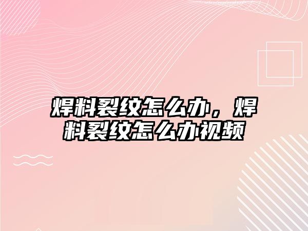 焊料裂紋怎么辦，焊料裂紋怎么辦視頻