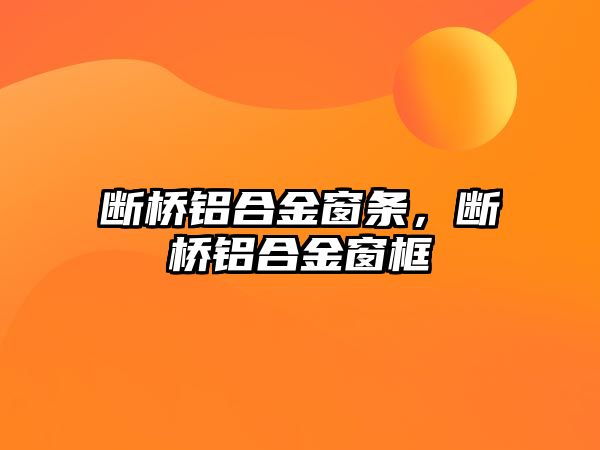 斷橋鋁合金窗條，斷橋鋁合金窗框