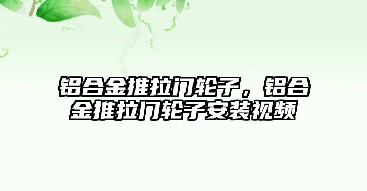 鋁合金推拉門輪子，鋁合金推拉門輪子安裝視頻