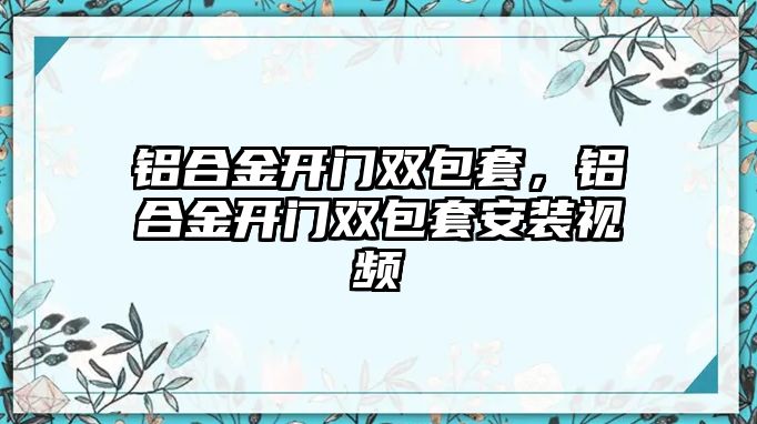 鋁合金開門雙包套，鋁合金開門雙包套安裝視頻