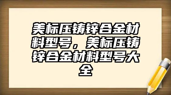 美標(biāo)壓鑄鋅合金材料型號(hào)，美標(biāo)壓鑄鋅合金材料型號(hào)大全