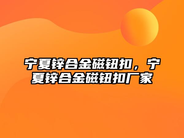 寧夏鋅合金磁鈕扣，寧夏鋅合金磁鈕扣廠家