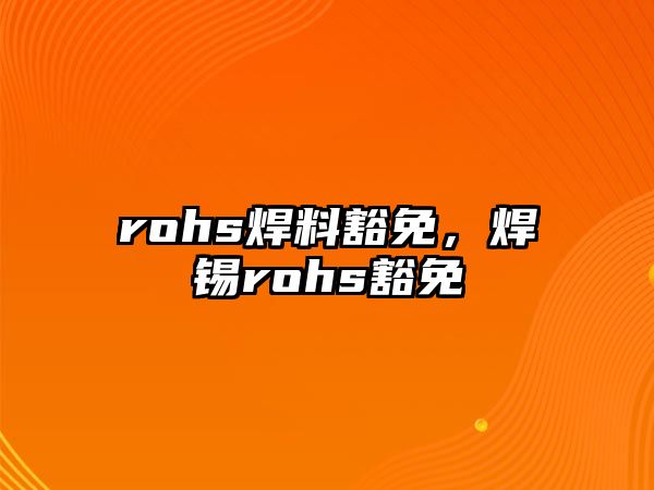 rohs焊料豁免，焊錫rohs豁免