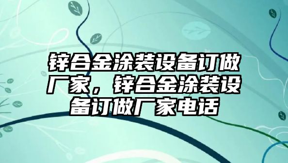 鋅合金涂裝設(shè)備訂做廠家，鋅合金涂裝設(shè)備訂做廠家電話