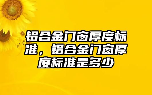 鋁合金門窗厚度標(biāo)準(zhǔn)，鋁合金門窗厚度標(biāo)準(zhǔn)是多少