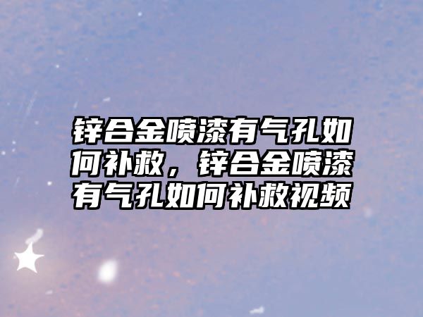 鋅合金噴漆有氣孔如何補救，鋅合金噴漆有氣孔如何補救視頻