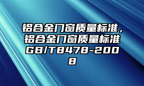 鋁合金門窗質(zhì)量標(biāo)準(zhǔn)，鋁合金門窗質(zhì)量標(biāo)準(zhǔn)GB/T8478-2008