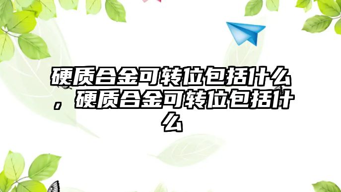 硬質合金可轉位包括什么，硬質合金可轉位包括什么