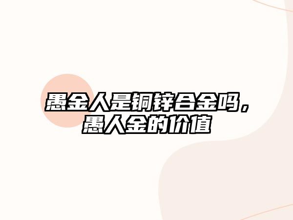 愚金人是銅鋅合金嗎，愚人金的價(jià)值