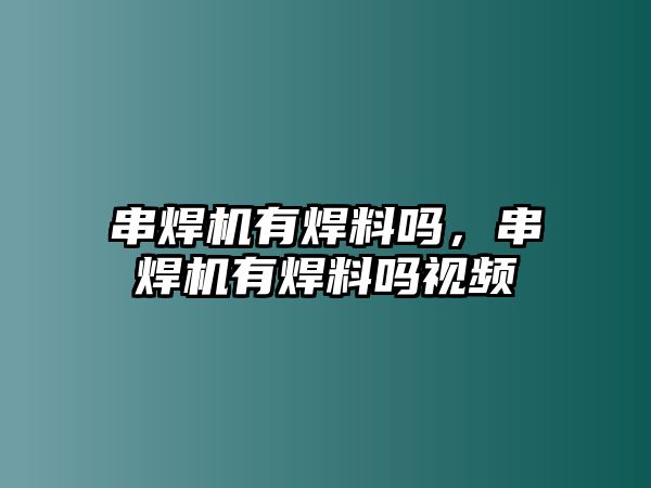 串焊機(jī)有焊料嗎，串焊機(jī)有焊料嗎視頻