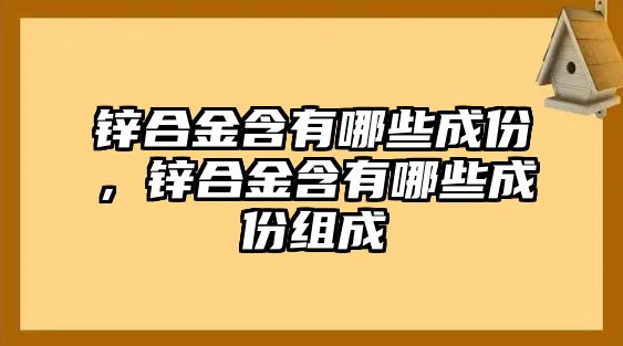 鋅合金含有哪些成份，鋅合金含有哪些成份組成