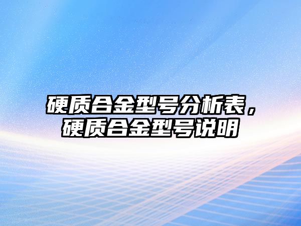 硬質(zhì)合金型號分析表，硬質(zhì)合金型號說明