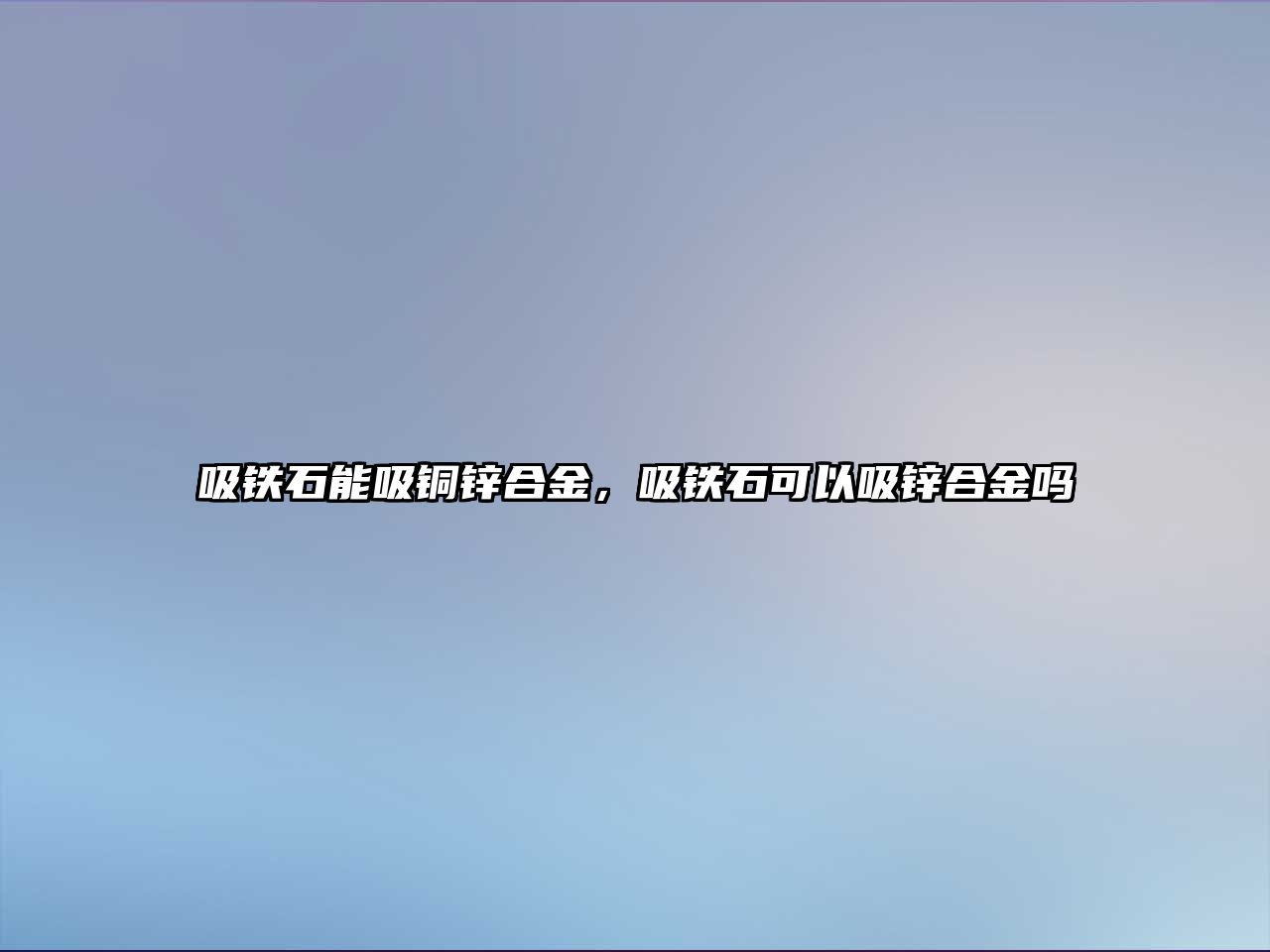 吸鐵石能吸銅鋅合金，吸鐵石可以吸鋅合金嗎