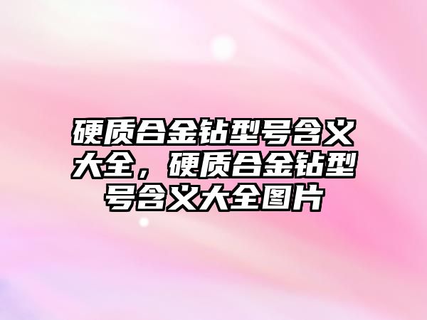 硬質(zhì)合金鉆型號含義大全，硬質(zhì)合金鉆型號含義大全圖片