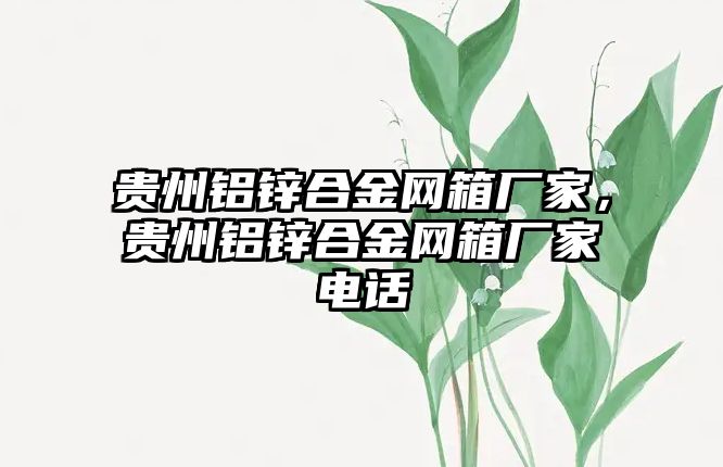 貴州鋁鋅合金網箱廠家，貴州鋁鋅合金網箱廠家電話