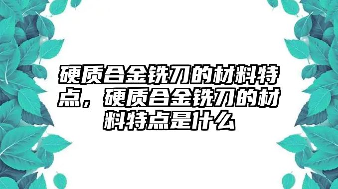 硬質(zhì)合金銑刀的材料特點，硬質(zhì)合金銑刀的材料特點是什么