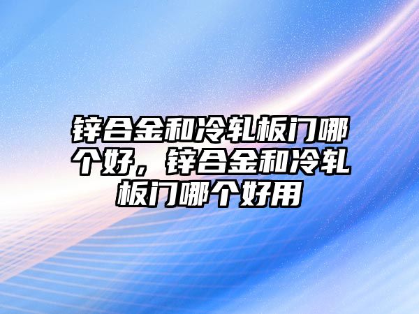 鋅合金和冷軋板門哪個(gè)好，鋅合金和冷軋板門哪個(gè)好用