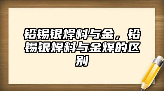 鉛錫銀焊料與金，鉛錫銀焊料與金焊的區(qū)別