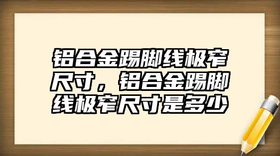 鋁合金踢腳線極窄尺寸，鋁合金踢腳線極窄尺寸是多少