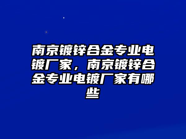 南京鍍鋅合金專業(yè)電鍍廠家，南京鍍鋅合金專業(yè)電鍍廠家有哪些